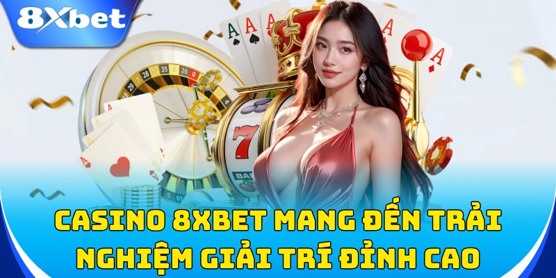 Casino 8xbet mang đến trải nghiệm giải trí đỉnh cao