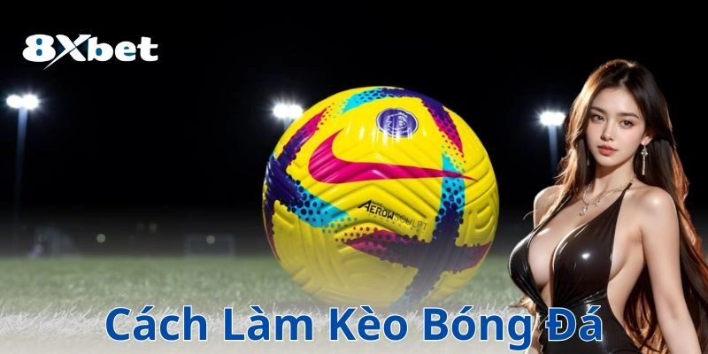 Hướng dẫn cách làm kèo bóng đá chuẩn không cần chỉnh