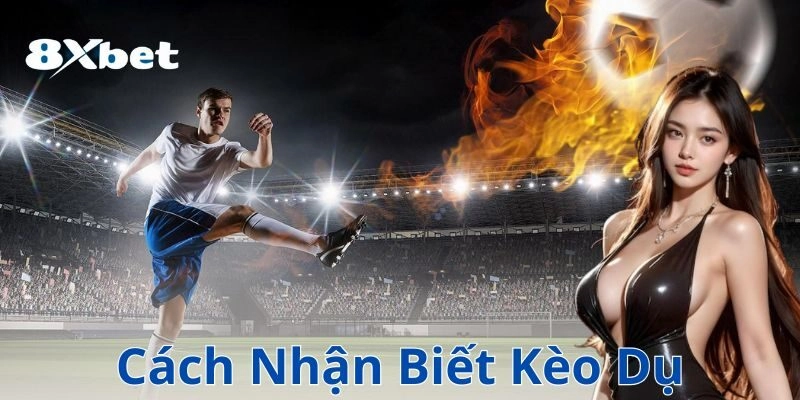 Cách nhận biết kèo dụ – Nhận diện dấu hiệu để tránh bẫy